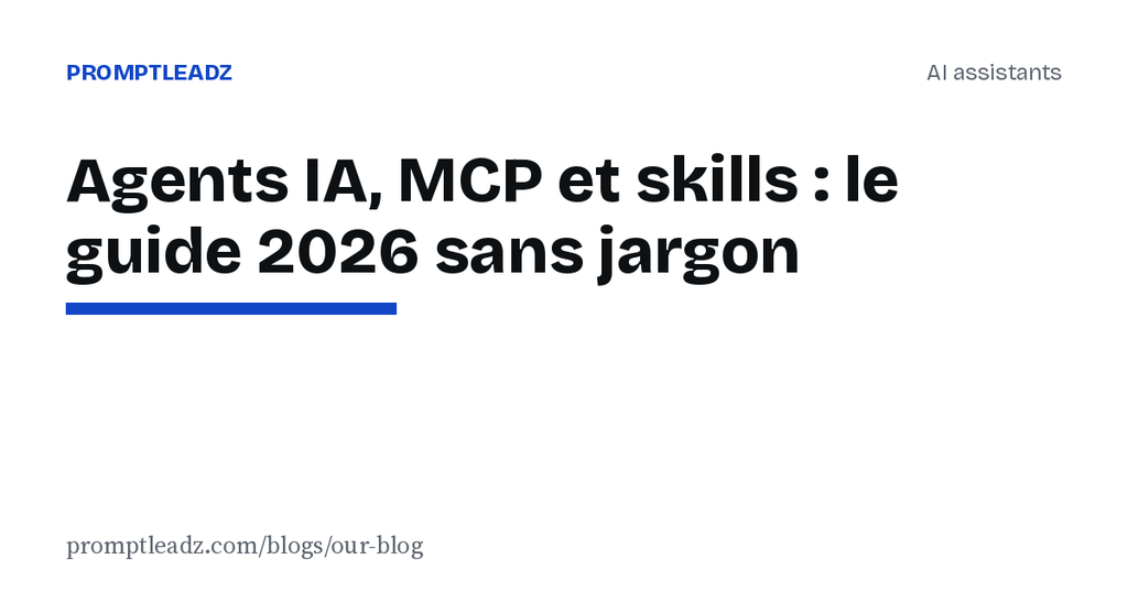 Agents IA, MCP et skills : le guide 2026 sans jargon