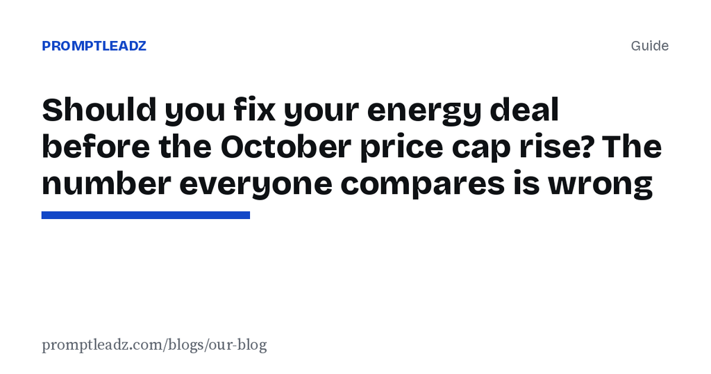 Should you fix your energy deal before the October price cap rise? The number everyone compares is wrong