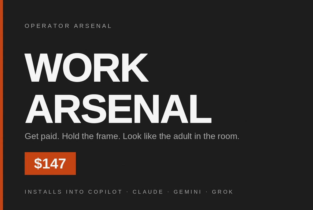 Work Arsenal. Get paid. Hold the frame. Look like the adult in the room. Installs into Copilot, Claude, Gemini and Grok.